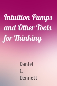 Intuition Pumps and Other Tools for Thinking