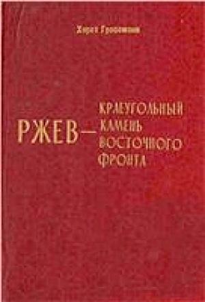 Обложка книги «Ржев - краеугольный камень Восточного фронта (Ржевский кошмар глазами немцев)» — Хорст Гроссман