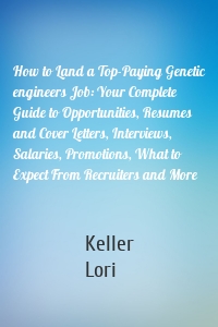 How to Land a Top-Paying Genetic engineers Job: Your Complete Guide to Opportunities, Resumes and Cover Letters, Interviews, Salaries, Promotions, What to Expect From Recruiters and More