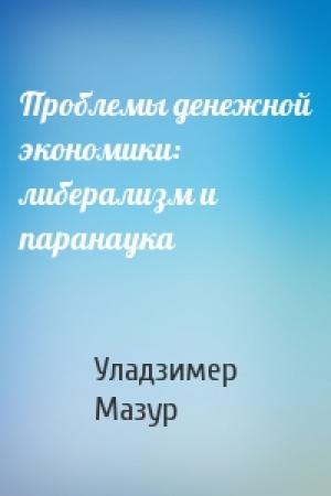 Обложка книги «Проблемы денежной экономики: либерализм и паранаука» — Уладзимер Мазур