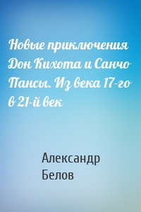 Новые приключения Дон Кихота и Санчо Пансы. Из века 17-го в 21-й век