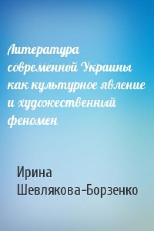 Обложка книги «Литература современной Украины как культурное явление и художественный феномен» — Ирина Шевлякова-Борзенко