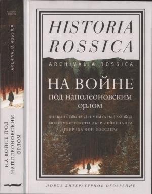 Обложка книги «На войне под наполеоновским орлом. Дневник (1812-1814) и мемуары (1828-1829) вюртембергского обер-лейтенанта Генриха фон Фосслера» — Генрих Фон Фосслер