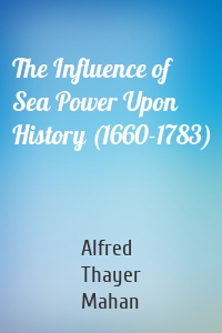 The Influence of Sea Power Upon History (1660-1783)