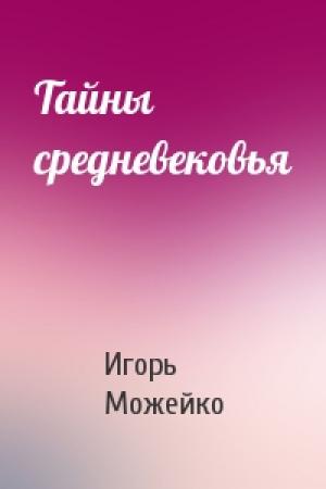 Обложка книги «Тайны средневековья» — Игорь Можейко