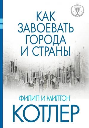 Обложка книги «Как завоевать города и страны» — Филип Котлер, Милтон Котлер