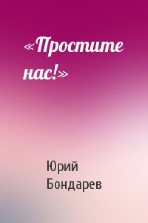 Обложка книги ««Простите нас!»» — Юрий Васильевич Бондарев