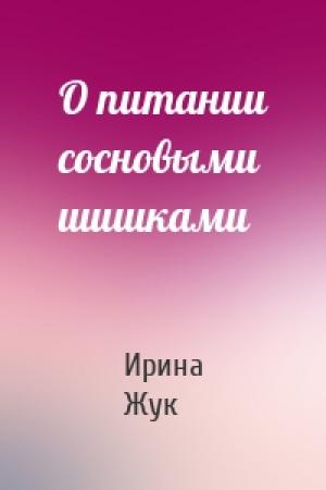 Обложка книги «О питании сосновыми шишками» — Ирина Жук