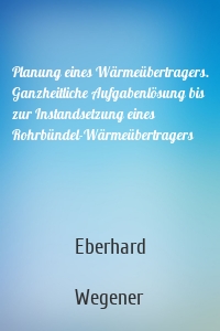 Planung eines Wärmeübertragers. Ganzheitliche Aufgabenlösung bis zur Instandsetzung eines Rohrbündel-Wärmeübertragers