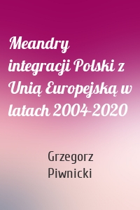 Meandry integracji Polski z Unią Europejską w latach 2004-2020