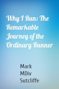 Why I Run: The Remarkable Journey of the Ordinary Runner