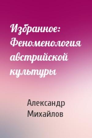 Обложка книги «Избранное: Феноменология австрийской культуры» — Александр Михайлов