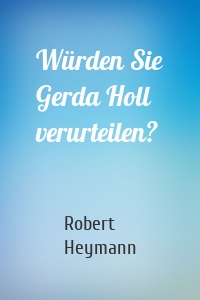 Würden Sie Gerda Holl verurteilen?