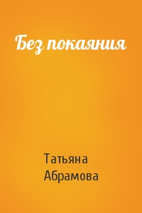 Татьяна Абрамова - Без покаяния