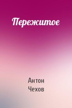 Обложка книги «Пережитое» — Антон Чехов