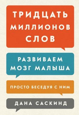 Обложка книги «Тридцать миллионов слов. Развиваем мозг малыша, просто беседуя с ним» — Бет Саскинд, Лесли Левинтер-Саскинд, Дана Саскинд