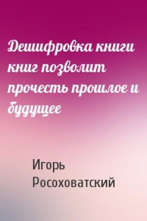 Обложка книги «Дешифровка книги книг позволит прочесть прошлое и будущее» — Игорь Росоховатский