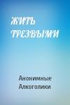Анонимные Алкоголики - ЖИТЬ ТРЕЗВЫМИ