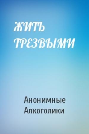 Обложка книги «ЖИТЬ ТРЕЗВЫМИ» — Анонимные Алкоголики