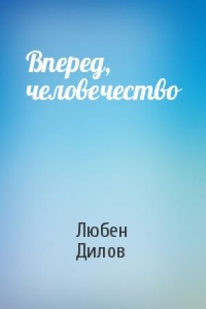 Обложка книги «Вперед, человечество» — Любен Дилов