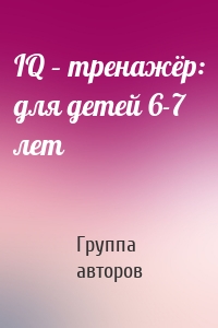 IQ – тренажёр: для детей 6-7 лет