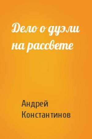 Обложка книги «Дело о дуэли на рассвете» — Андрей Константинов