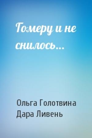 Обложка книги «Гомеру и не снилось…» — Ольга Голотвина, Дара Ливень