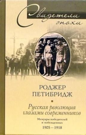 Обложка книги «Русская революция глазами современников. Мемуары победителей и побежденных. 1905-1918» — Роджер Петибридж