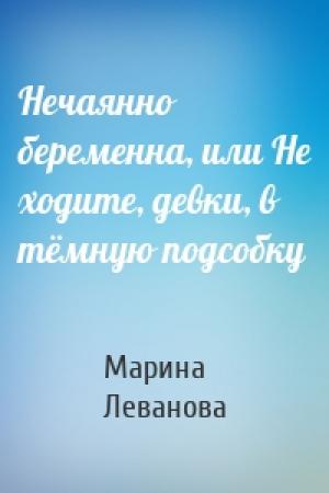 Обложка книги «Нечаянно беременна, или Не ходите, девки, в тёмную подсобку» — Марина Леванова