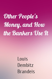 Other People's Money, and How the Bankers Use It