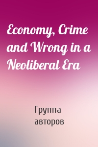 Economy, Crime and Wrong in a Neoliberal Era