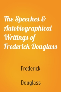 The Speeches & Autobiographical Writings of Frederick Douglass