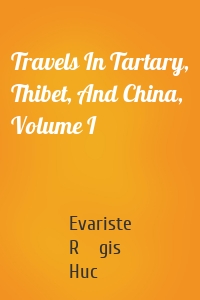 Travels In Tartary, Thibet, And China, Volume I