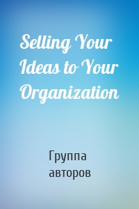 Selling Your Ideas to Your Organization