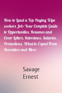 How to Land a Top-Paying Tripe cookers Job: Your Complete Guide to Opportunities, Resumes and Cover Letters, Interviews, Salaries, Promotions, What to Expect From Recruiters and More