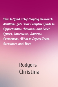 How to Land a Top-Paying Research dietitians Job: Your Complete Guide to Opportunities, Resumes and Cover Letters, Interviews, Salaries, Promotions, What to Expect From Recruiters and More