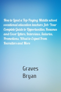 How to Land a Top-Paying Middle school vocational education teachers Job: Your Complete Guide to Opportunities, Resumes and Cover Letters, Interviews, Salaries, Promotions, What to Expect From Recruiters and More