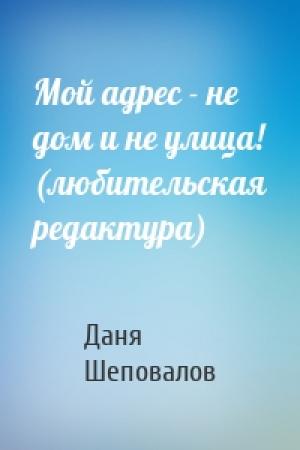 Обложка книги «Мой адрес - не дом и не улица! (любительская редактура)» — Даня Шеповалов