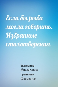 Если бы рыба могла говорить. Избранные стихотворения