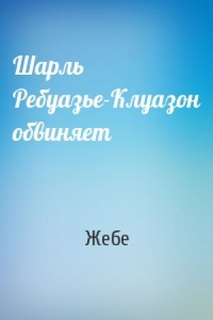 Обложка книги «Шарль Ребуазье-Клуазон обвиняет» — Жебе
