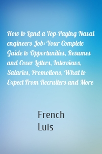 How to Land a Top-Paying Naval engineers Job: Your Complete Guide to Opportunities, Resumes and Cover Letters, Interviews, Salaries, Promotions, What to Expect From Recruiters and More