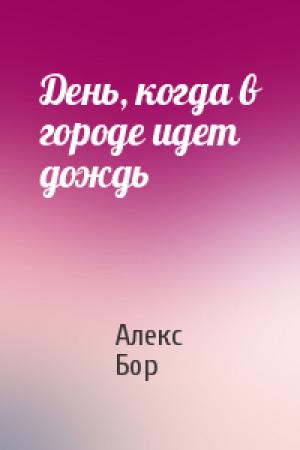 Обложка книги «День, когда в городе идет дождь» — Алекс Бор