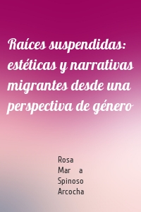 Raíces suspendidas: estéticas y narrativas migrantes desde una perspectiva de género