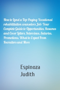 How to Land a Top-Paying Vocational rehabilitation counselors Job: Your Complete Guide to Opportunities, Resumes and Cover Letters, Interviews, Salaries, Promotions, What to Expect From Recruiters and More