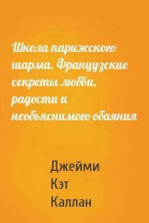 Обложка книги «Школа парижского шарма. Французские секреты любви, радости и необъяснимого обаяния» — Джейми Кэт Каллан