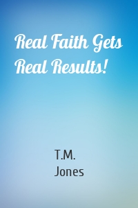 Real Faith Gets Real Results!