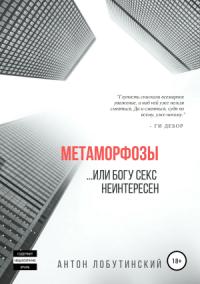 Антон Лобутинский - Метаморфозы, или Богу секс не интересен