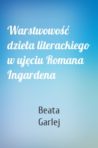 Warstwowość dzieła literackiego w ujęciu Romana Ingardena