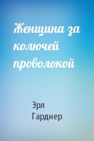 Обложка книги «Женщина за колючей проволокой» — Эрл Гарднер