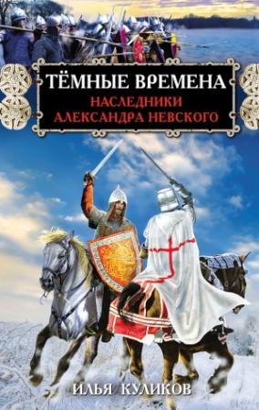 Обложка книги «Тёмные времена. Наследники Александра Невского» — Илья Куликов